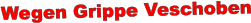 Wegen Grippe Veschoben