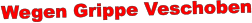 Wegen Grippe Veschoben